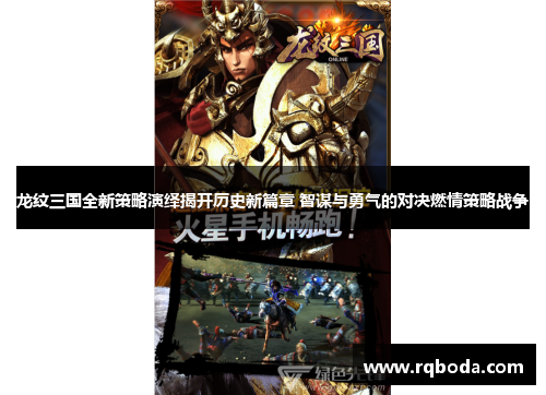 龙纹三国全新策略演绎揭开历史新篇章 智谋与勇气的对决燃情策略战争
