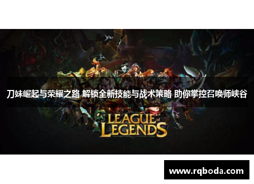 刀妹崛起与荣耀之路 解锁全新技能与战术策略 助你掌控召唤师峡谷