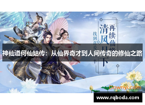 神仙道何仙姑传：从仙界奇才到人间传奇的修仙之路